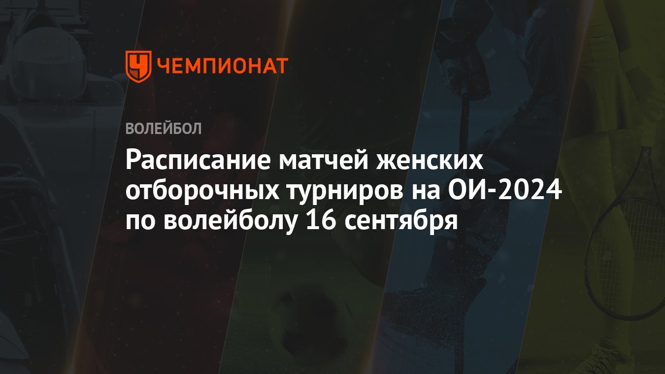 Расписание матчей женских отборочных турниров на ОИ-2024 по волейболу 16  сентября - Чемпионат