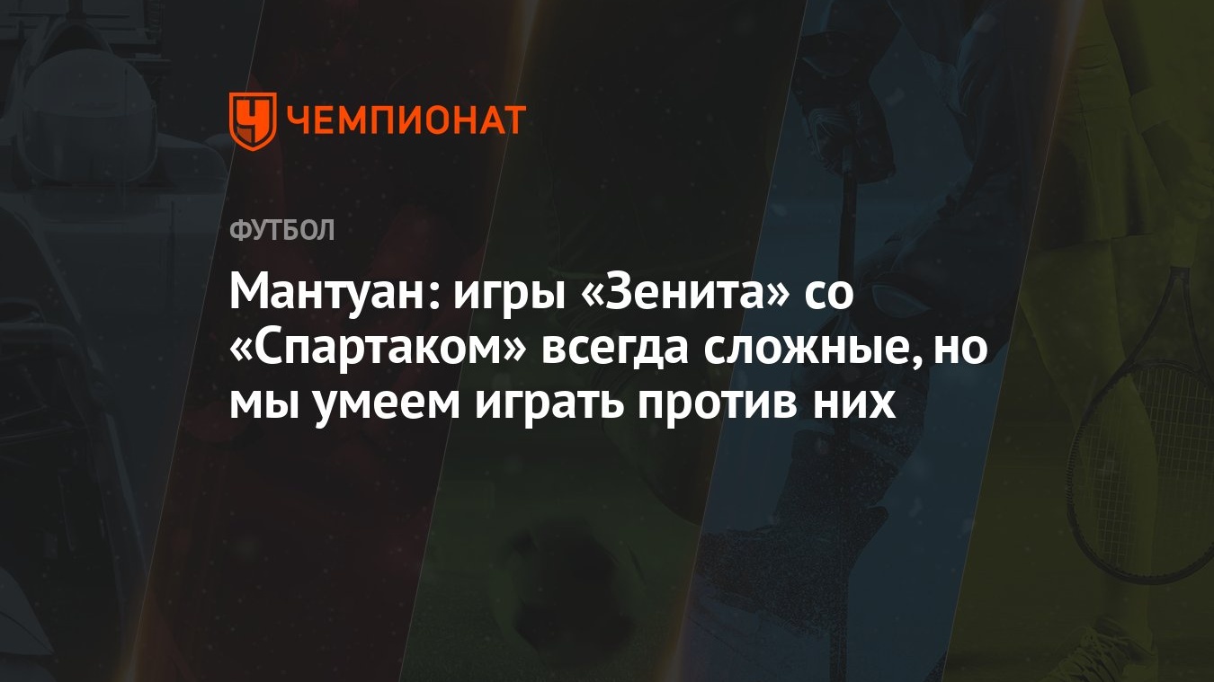 Мантуан: игры «Зенита» со «Спартаком» всегда сложные, но мы умеем играть  против них - Чемпионат