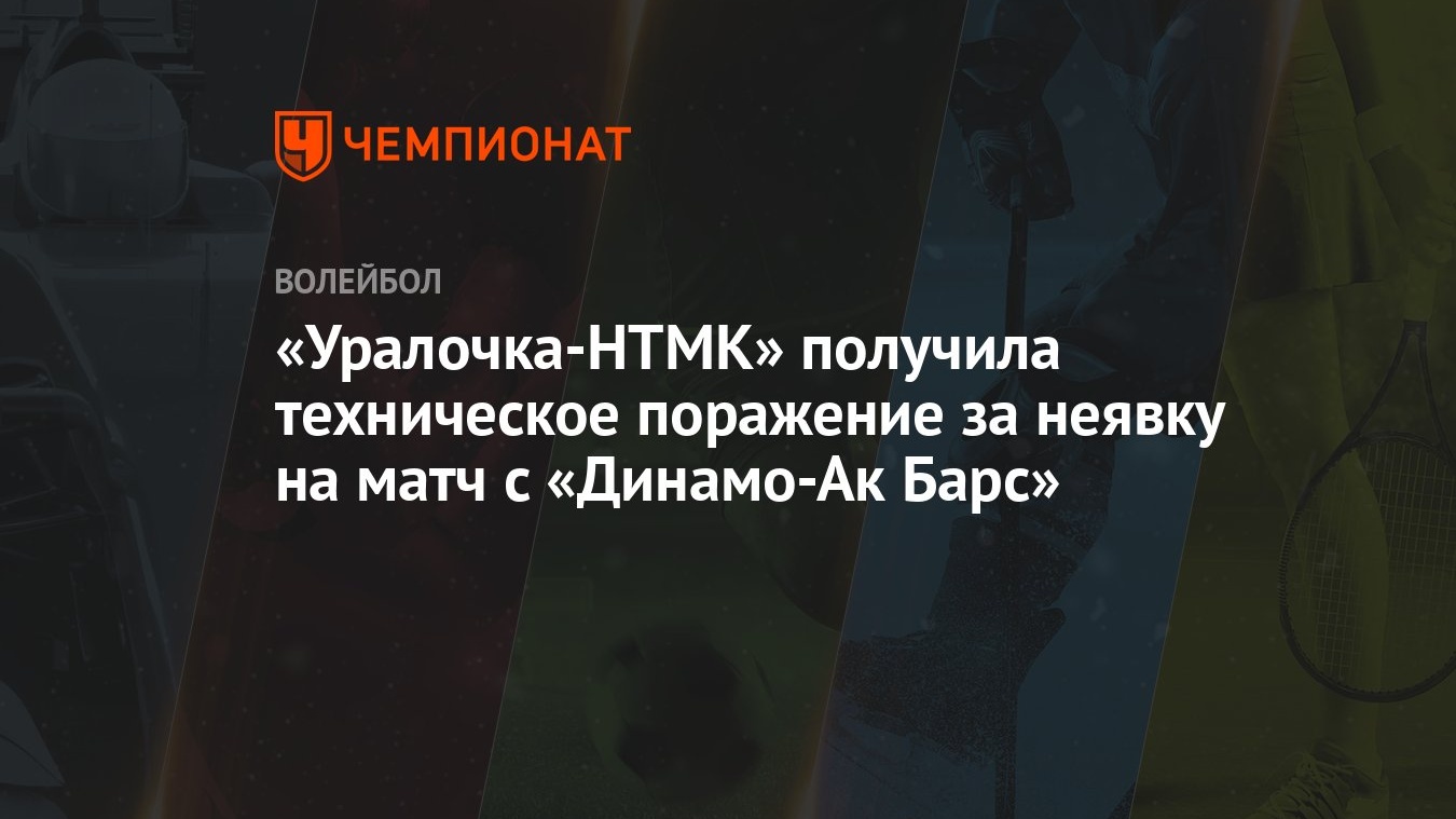 Уралочка-НТМК» получила техническое поражение за неявку на матч с  «Динамо-Ак Барс» - Чемпионат