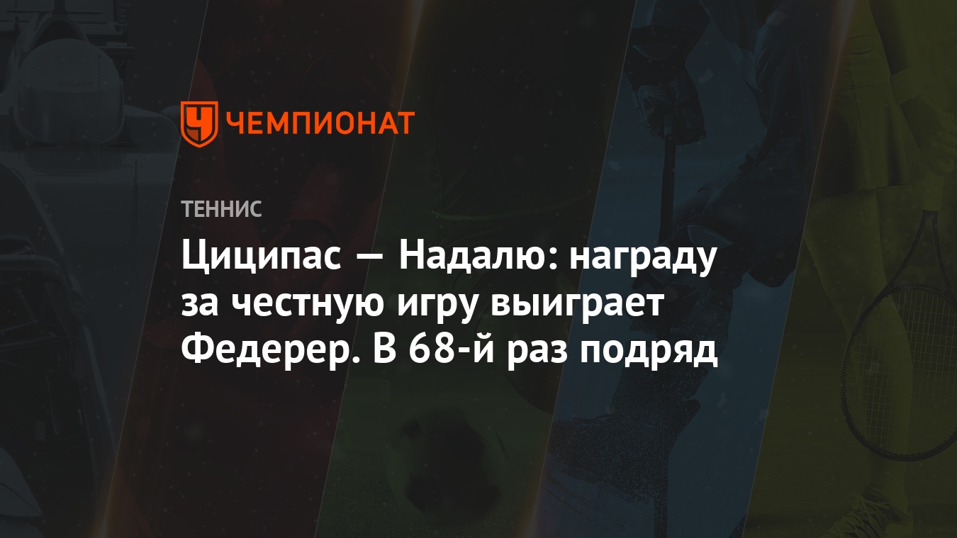 Циципас — Надалю: награду за честную игру выиграет Федерер. В 68-й раз  подряд - Чемпионат