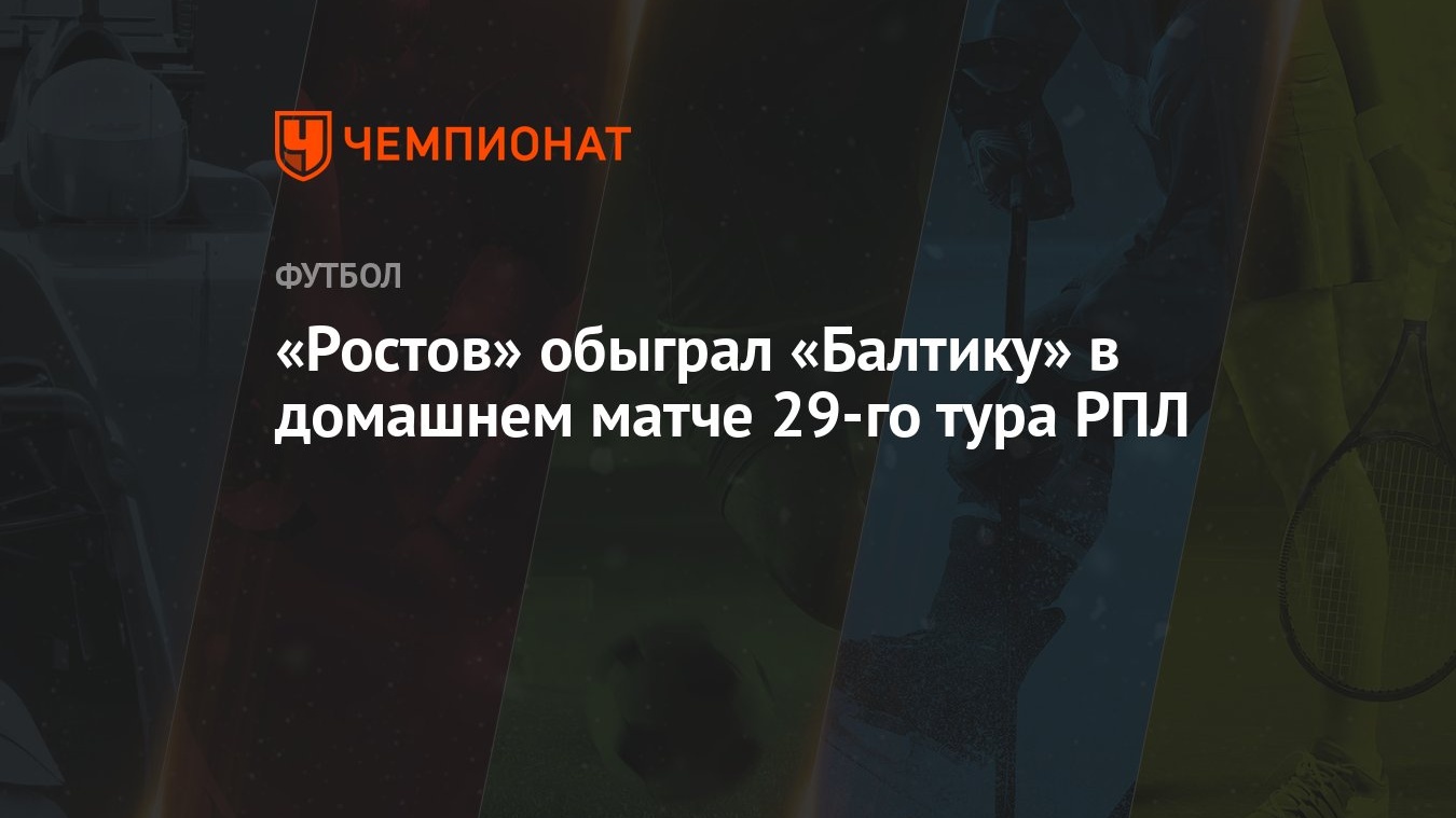 «Ростов» обыграл «Балтику» в домашнем матче 29-го тура РПЛ