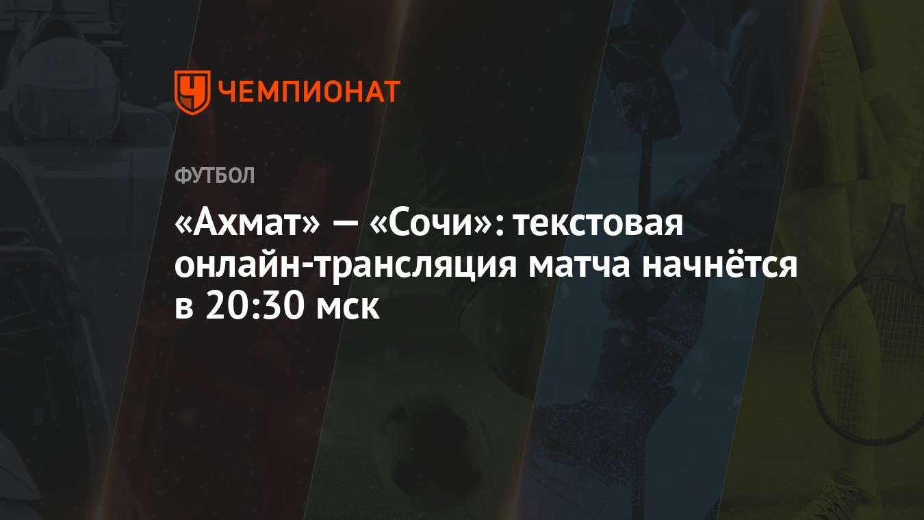 Ахмат» — «Сочи»: текстовая онлайн-трансляция матча начнётся в 20:30 мск -  Чемпионат