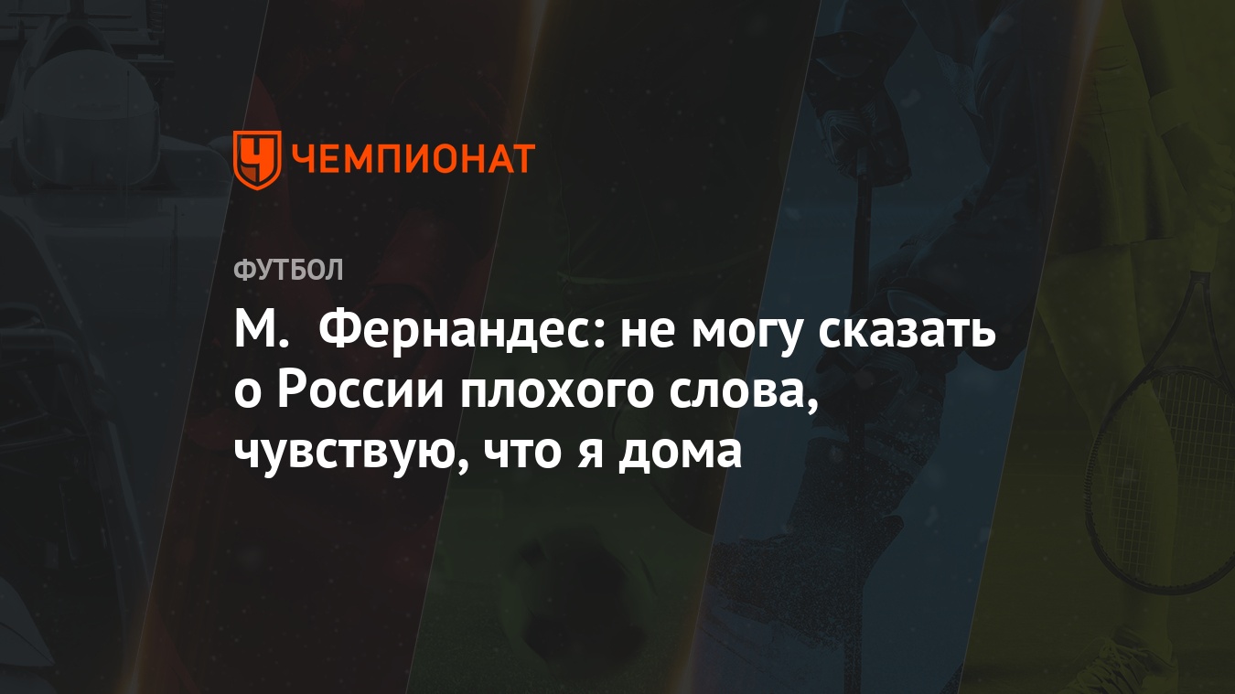 М. Фернандес: не могу сказать о России плохого слова, чувствую, что я дома  - Чемпионат