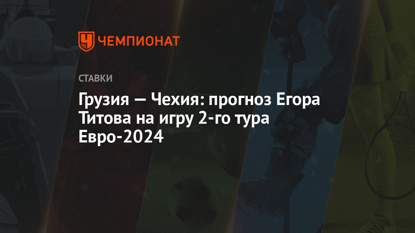 Грузия — Чехия: прогноз Егора Титова на игру 2-го тура Евро-2024 - Чемпионат