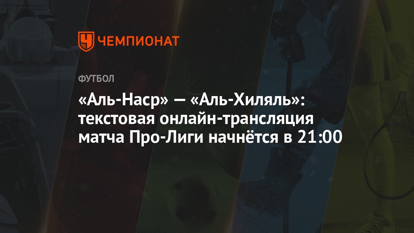 «Аль-Наср» — «Аль-Хиляль»: текстовая онлайн-трансляция матча Про-Лиги  начнётся в 21:00