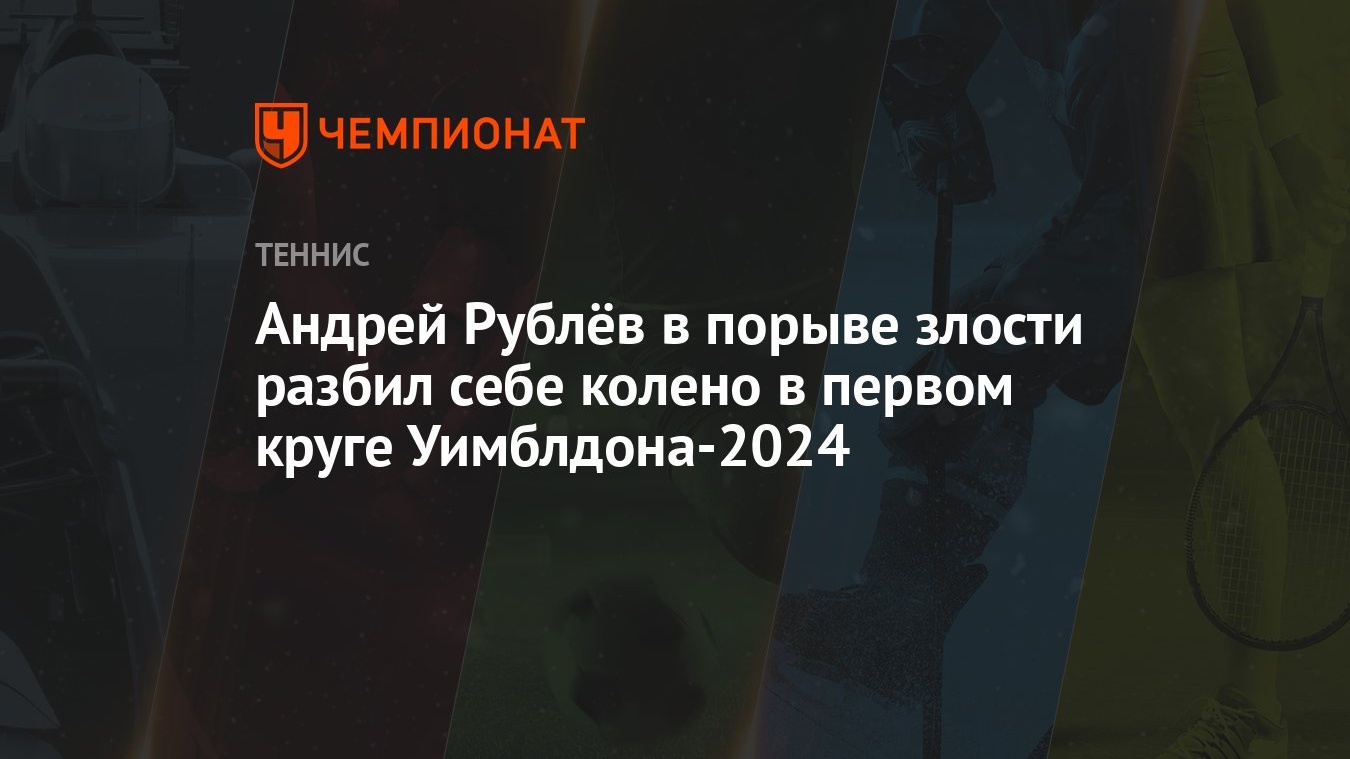 Андрей Рублёв в порыве злости разбил себе колено в первом круге  Уимблдона-2024