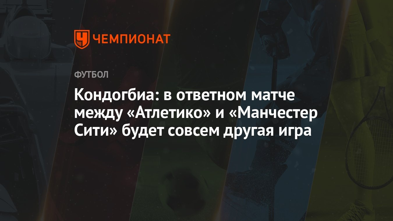 Кондогбиа: в ответном матче между «Атлетико» и «Манчестер Сити» будет совсем  другая игра - Чемпионат