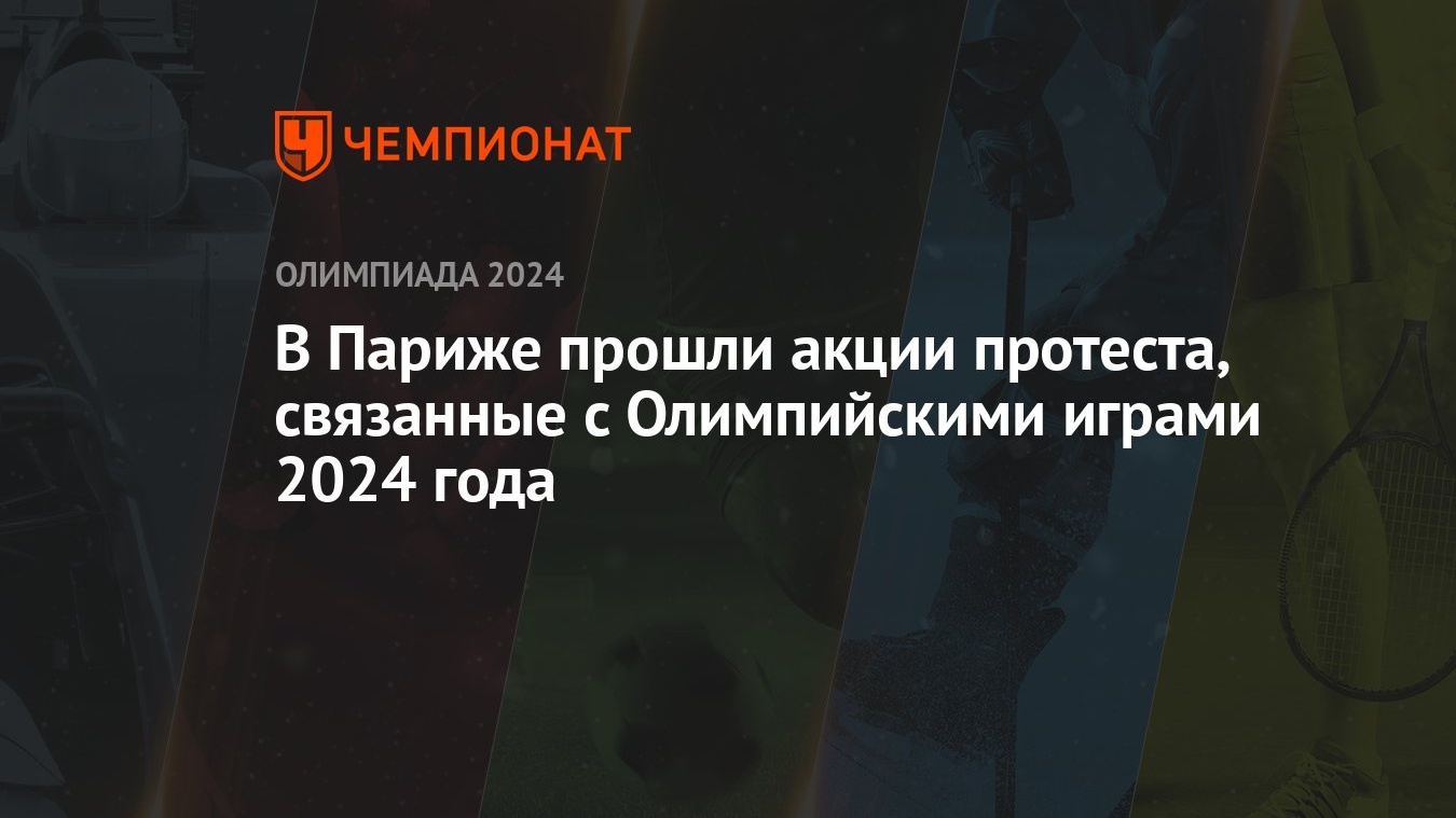 В Париже прошли акции протеста, связанные с Олимпийскими играми 2024 года -  Чемпионат