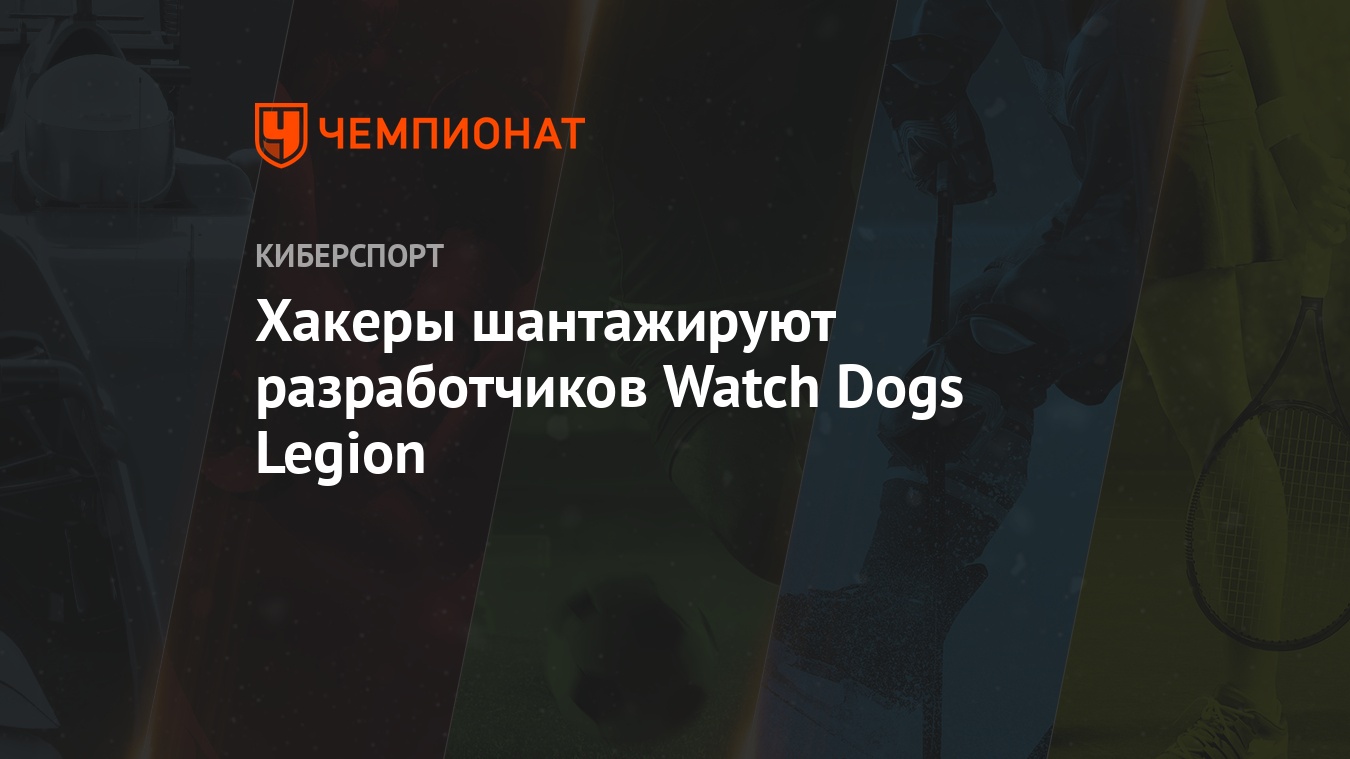 Хакеры шантажируют разработчиков Watch Dogs Legion - Чемпионат