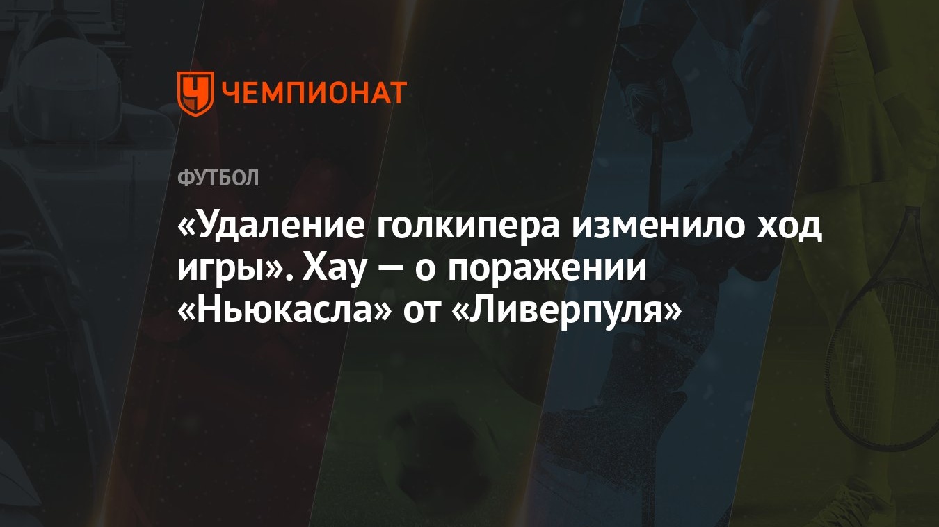 «Удаление голкипера изменило ход игры». Хау — о поражении «Ньюкасла» от  «Ливерпуля»