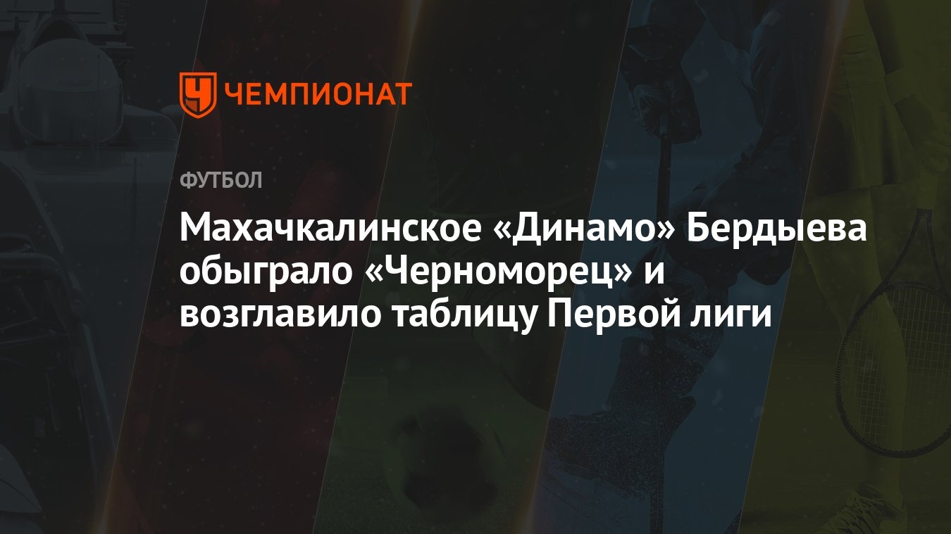 Махачкалинское «Динамо» Бердыева обыграло «Черноморец» и возглавило таблицу  Первой лиги - Чемпионат