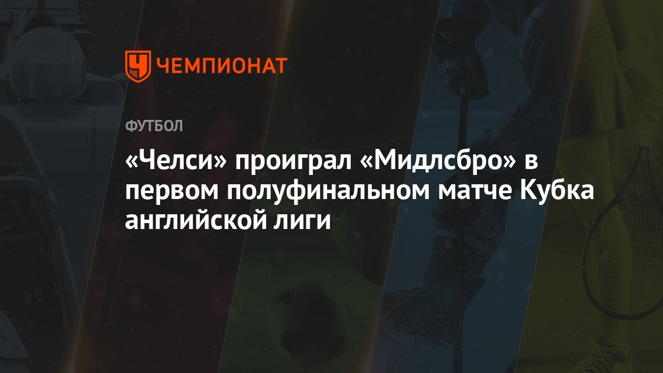 Челси» проиграл «Мидлсбро» в первом полуфинальном матче Кубка английской  лиги - Чемпионат