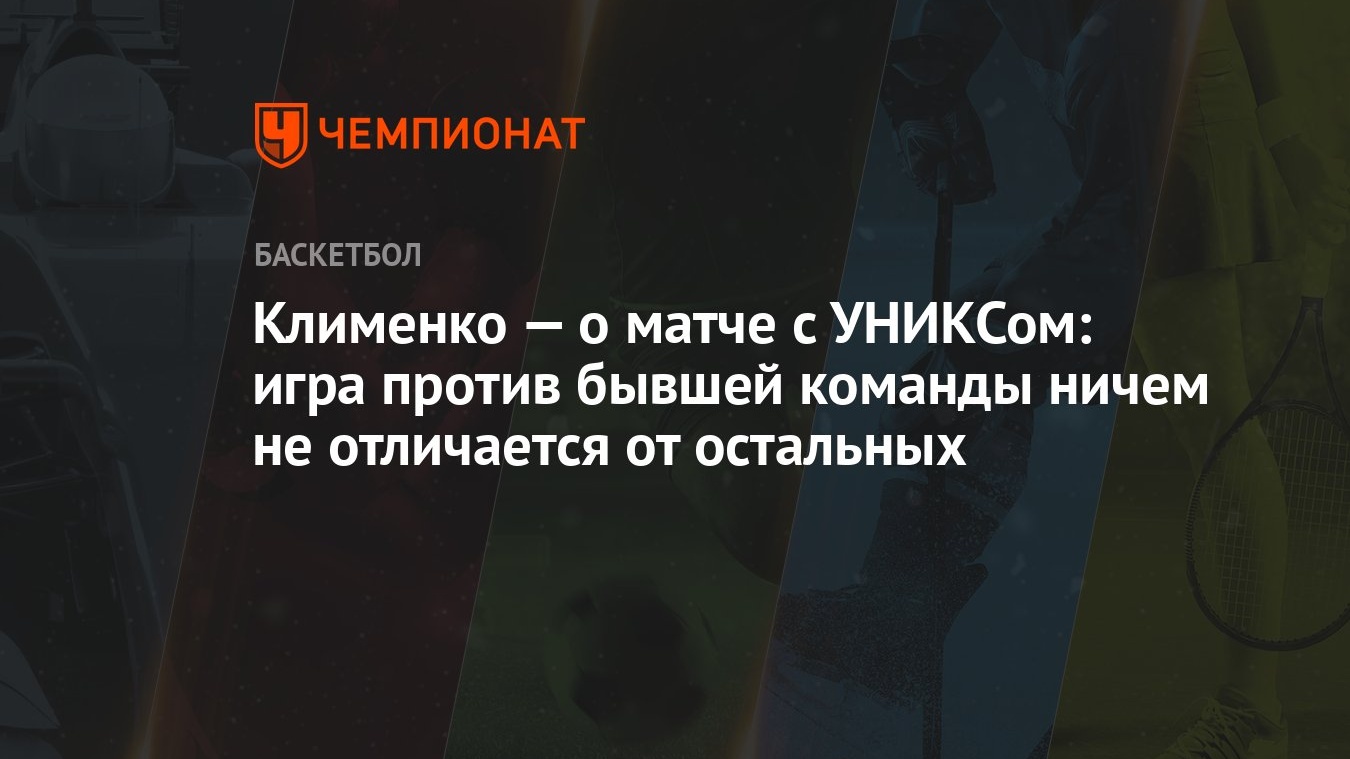 Клименко — о матче с УНИКСом: игра против бывшей команды ничем не  отличается от остальных - Чемпионат