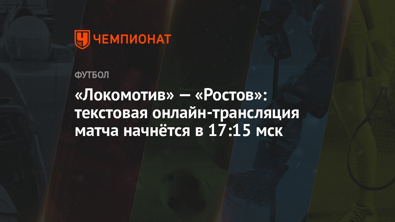 Локомотив» — «Ростов»: текстовая онлайн-трансляция матча начнётся в 17:15  мск - Чемпионат