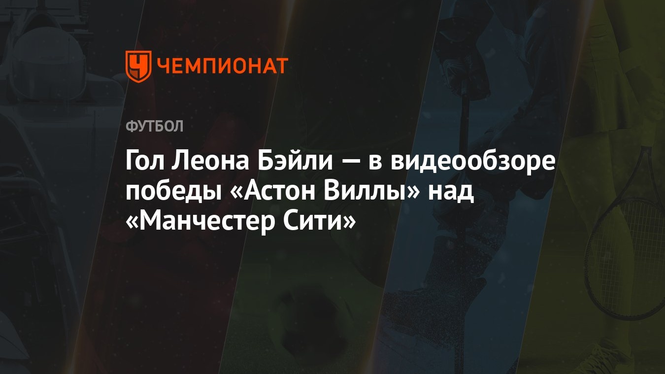 Гол Леона Бэйли — в видеообзоре победы «Астон Виллы» над «Манчестер Сити» -  Чемпионат