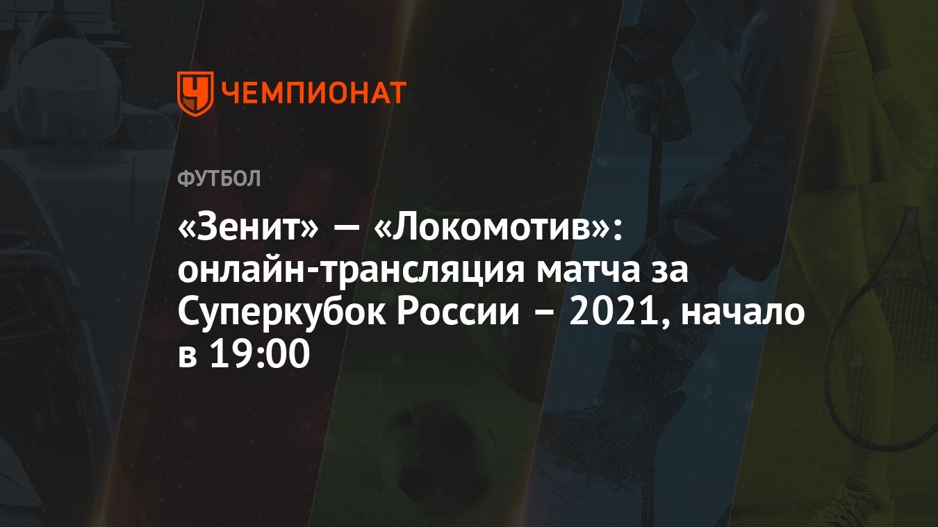 Зенит» — «Локомотив»: онлайн-трансляция матча, Суперкубок России, время  начала, где смотреть онлайн Зенит – Локомотив - Чемпионат