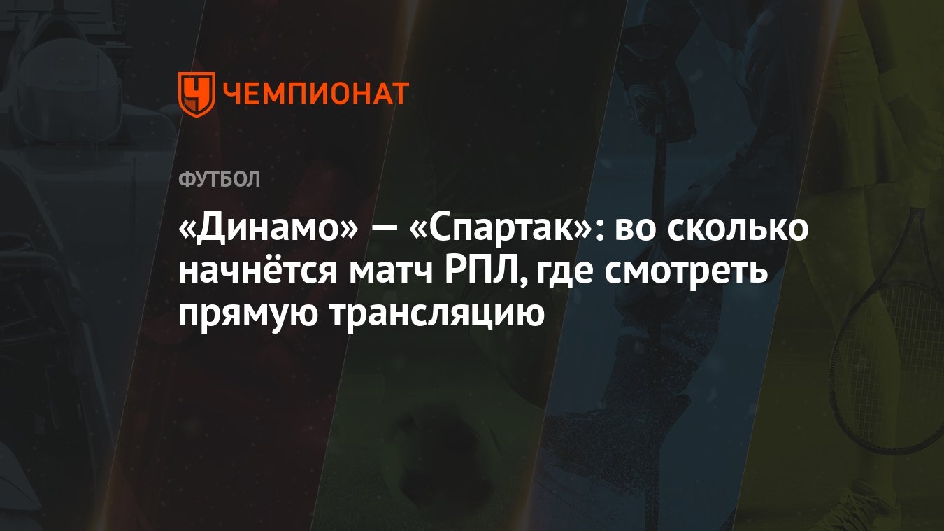 Динамо» — «Спартак»: во сколько начнётся матч РПЛ, где смотреть прямую  трансляцию - Чемпионат