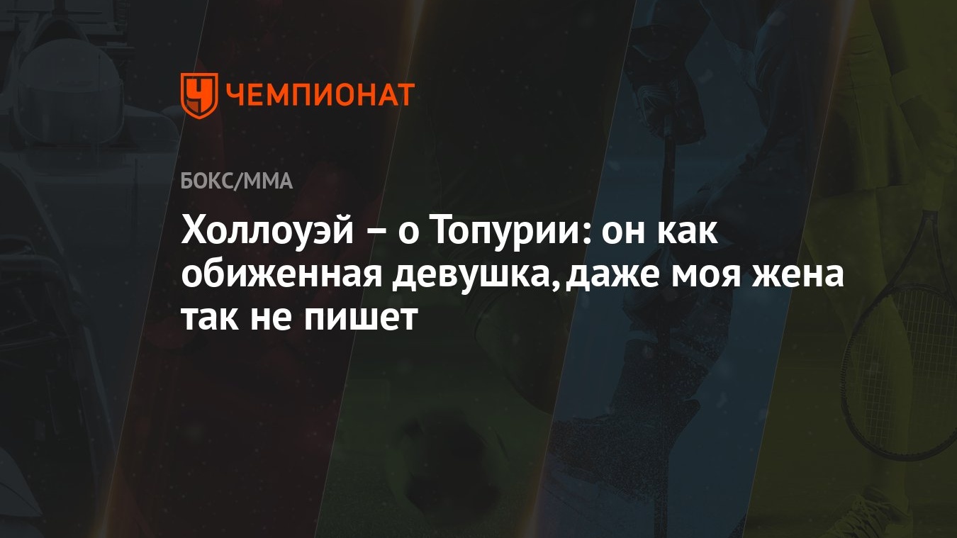 Холлоуэй – о Топурии: он как обиженная девушка, даже моя жена так не пишет  - Чемпионат