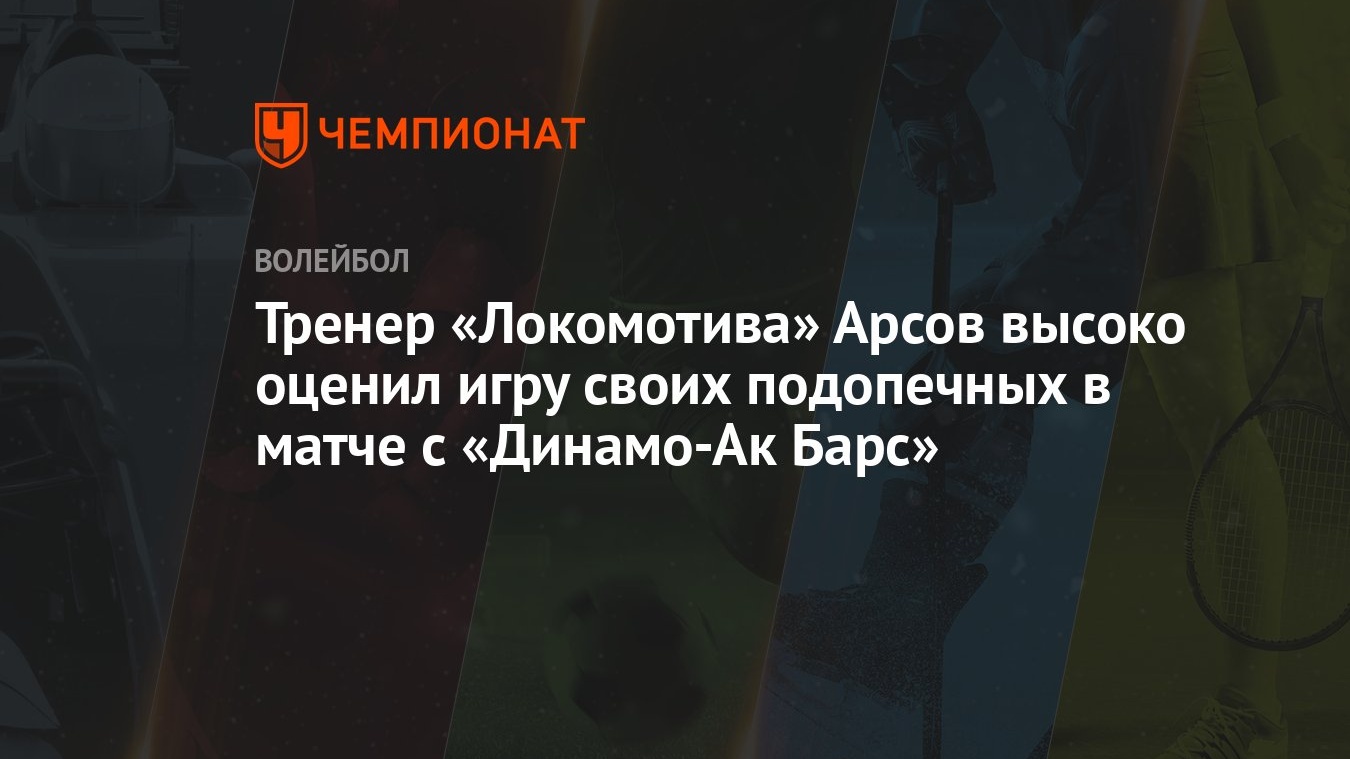 Тренер «Локомотива» Арсов высоко оценил игру своих подопечных в матче с  «Динамо-Ак Барс» - Чемпионат