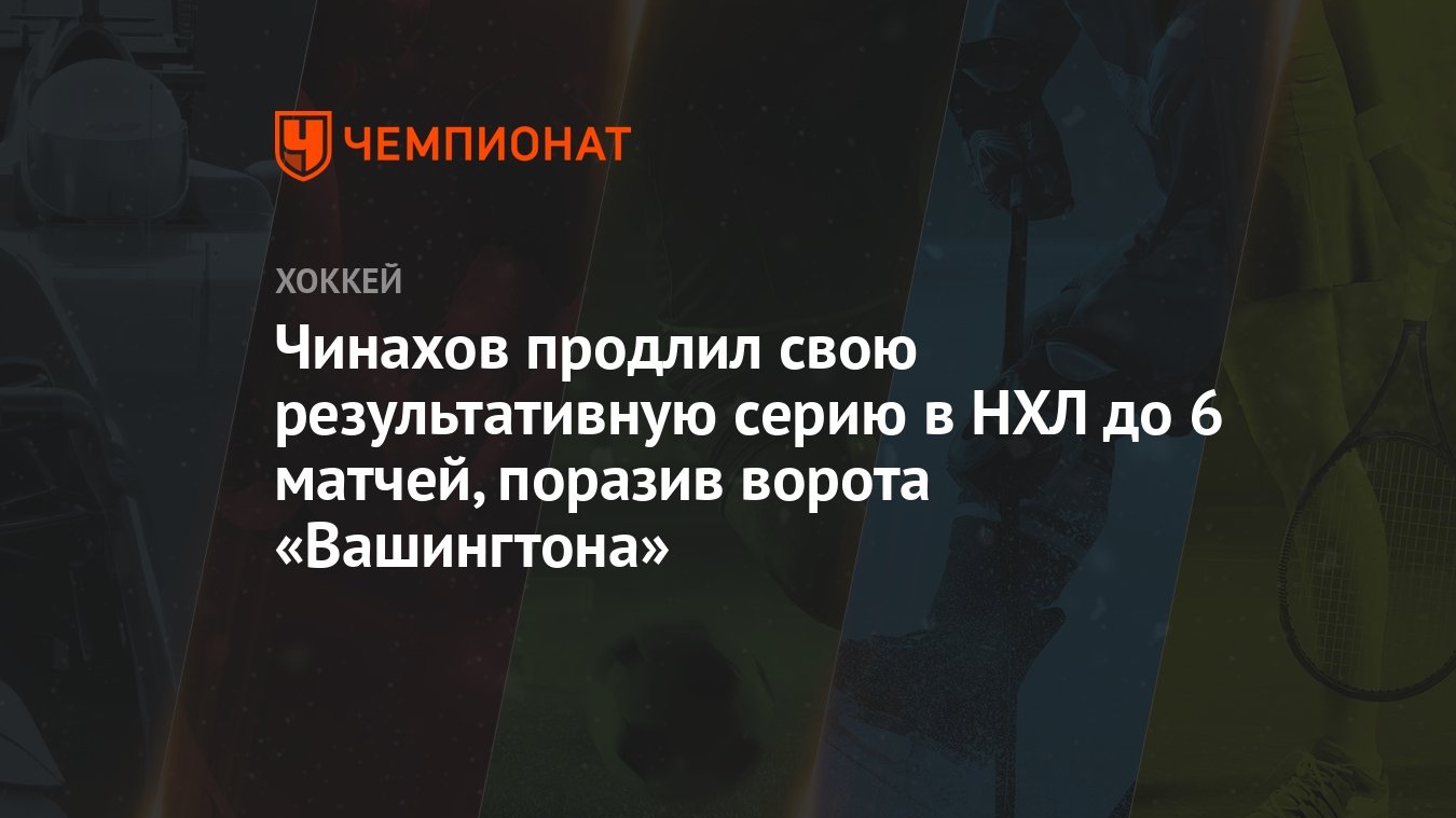 Чинахов продлил свою результативную серию в НХЛ до 6 матчей, поразив ворота  «Вашингтона» - Чемпионат