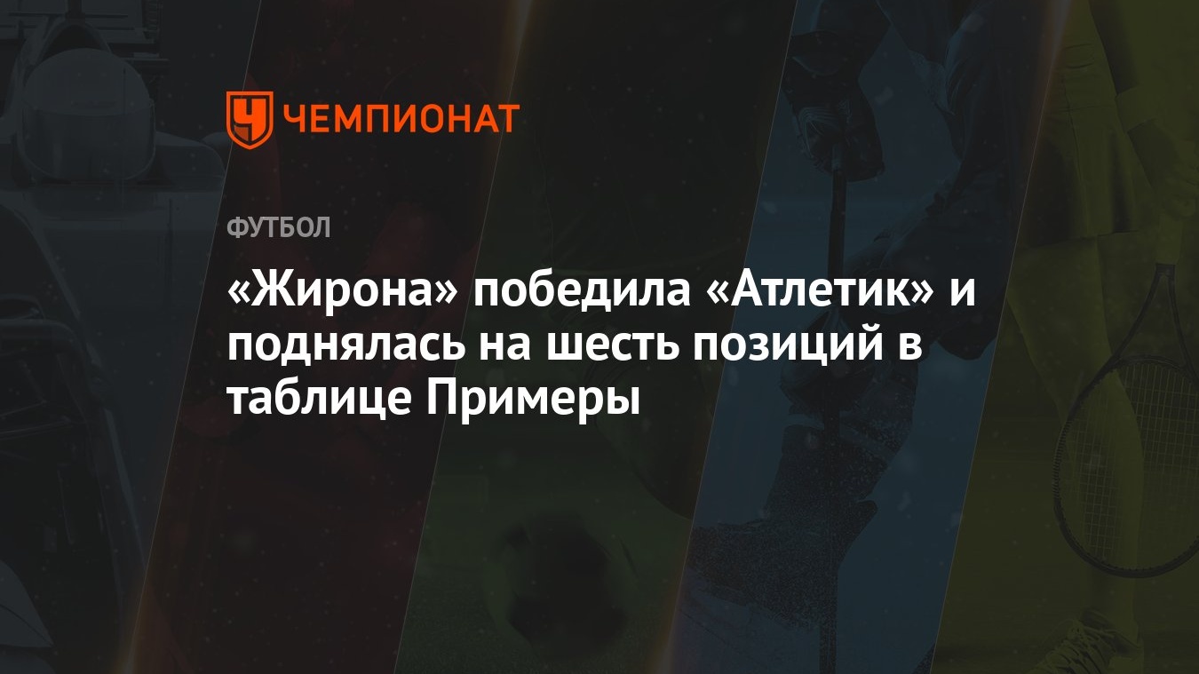 Жирона» победила «Атлетик» и поднялась на шесть позиций в таблице Примеры - Чемпионат