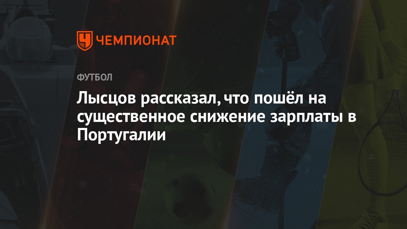 Лысцов рассказал, что пошёл на существенное снижение зарплаты в Португалии  - Чемпионат