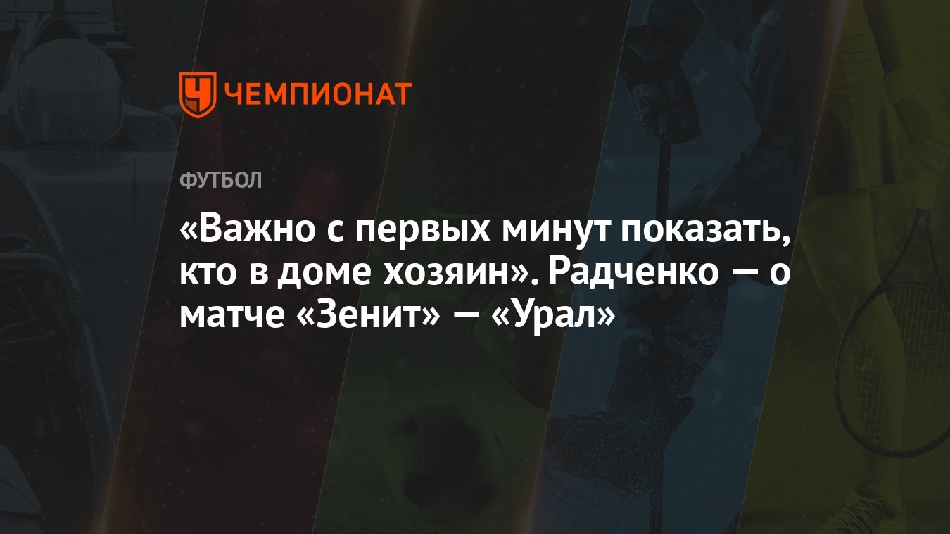 Важно с первых минут показать, кто в доме хозяин». Радченко — о матче  «Зенит» — «Урал» - Чемпионат