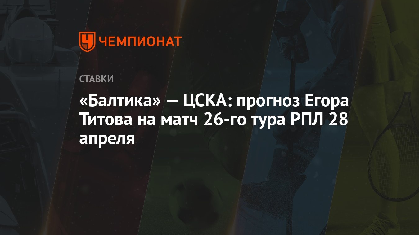 Балтика» — ЦСКА: прогноз Егора Титова на матч 26-го тура РПЛ 28 апреля -  Чемпионат