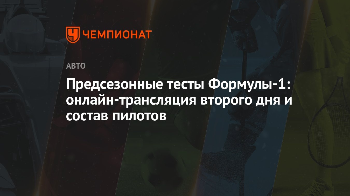 Предсезонные тесты Формулы-1: онлайн-трансляция второго дня и состав  пилотов - Чемпионат