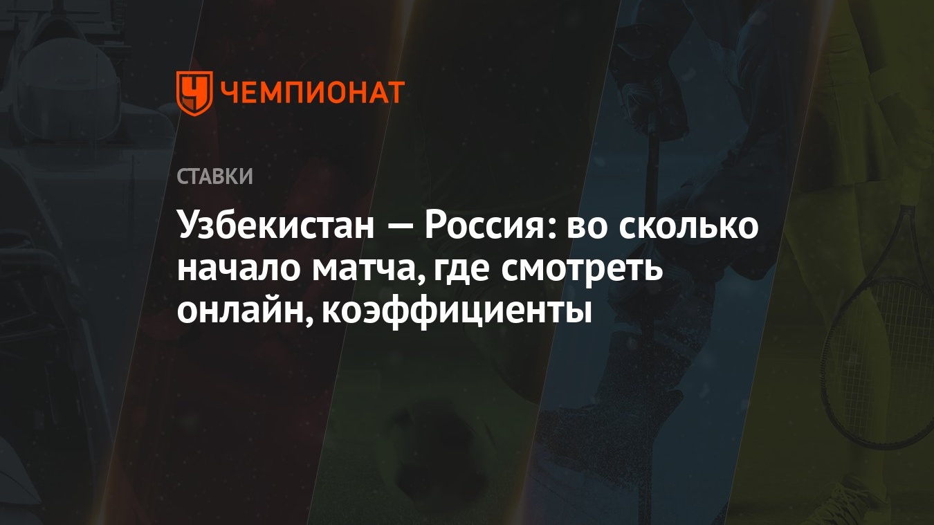 Узбекистан — Россия: во сколько начало матча, где смотреть онлайн,  коэффициенты - Чемпионат