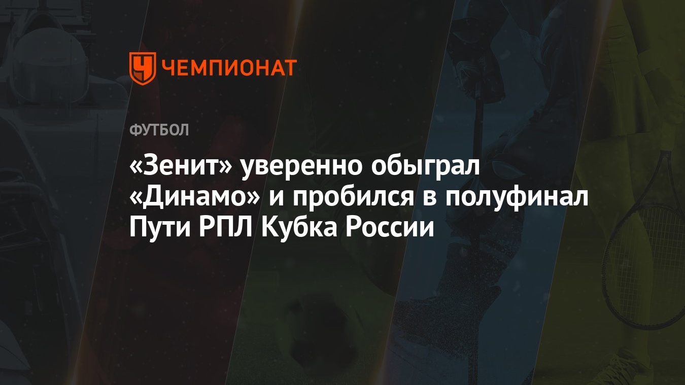 Зенит — Динамо 2:0, результат ответного матча 1/4 финала Пути РПЛ Кубка  России 13 марта 2024 года - Чемпионат