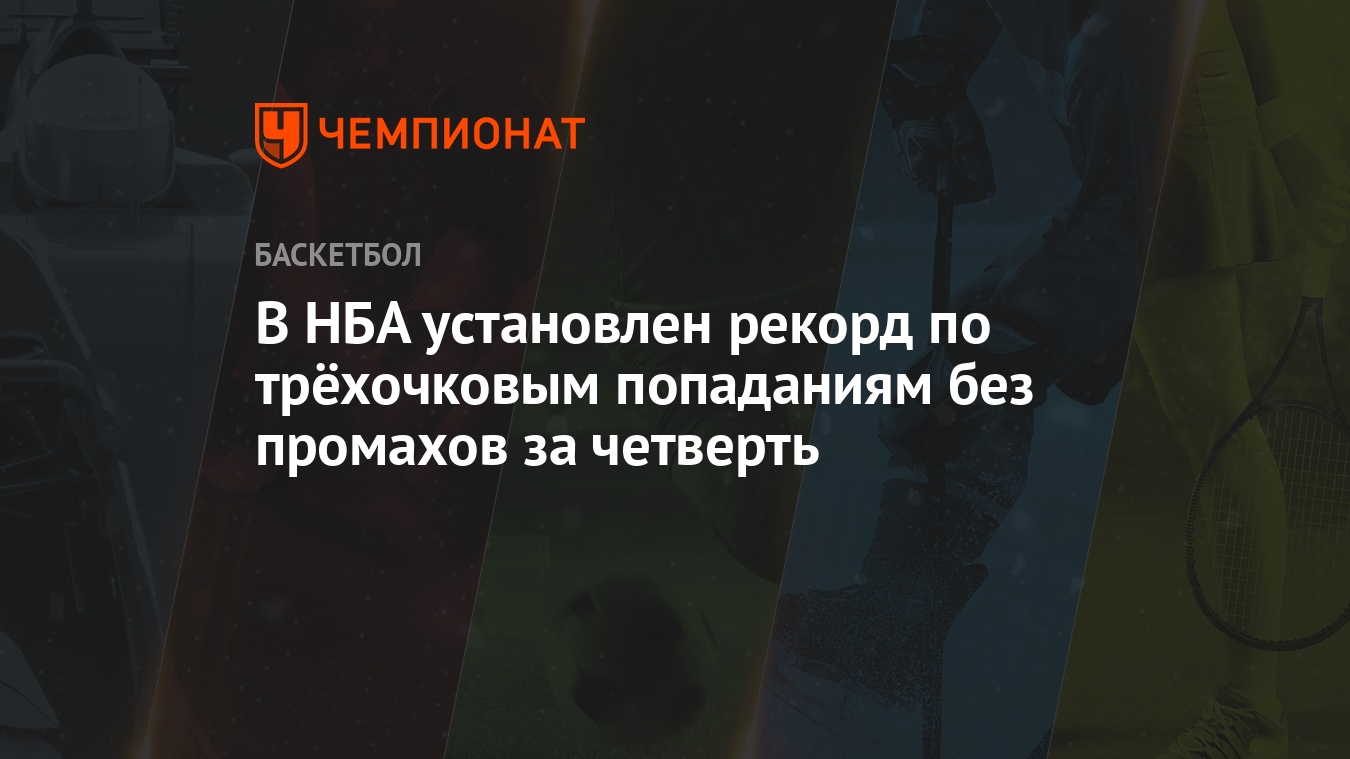 В НБА установлен рекорд по трёхочковым попаданиям без промахов за четверть  - Чемпионат