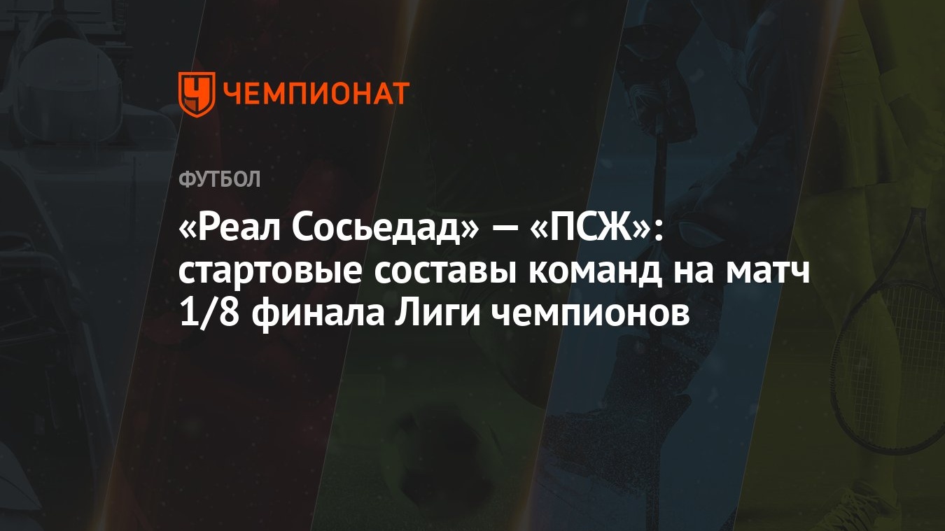 Реал Сосьедад» — «ПСЖ»: стартовые составы команд на матч 1/8 финала Лиги  чемпионов - Чемпионат