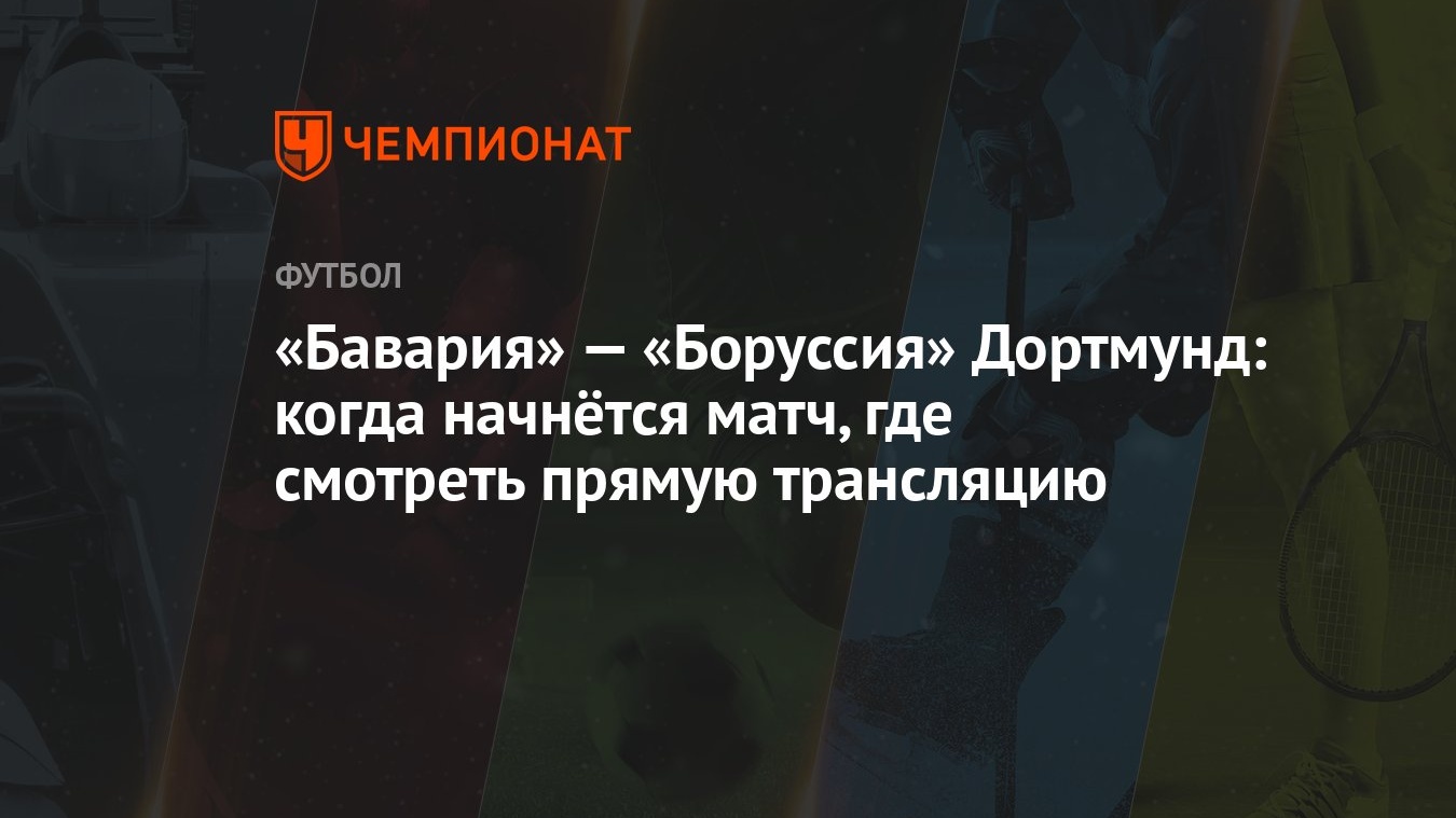 Бавария» — «Боруссия» Дортмунд: когда начнётся матч, где смотреть прямую  трансляцию - Чемпионат