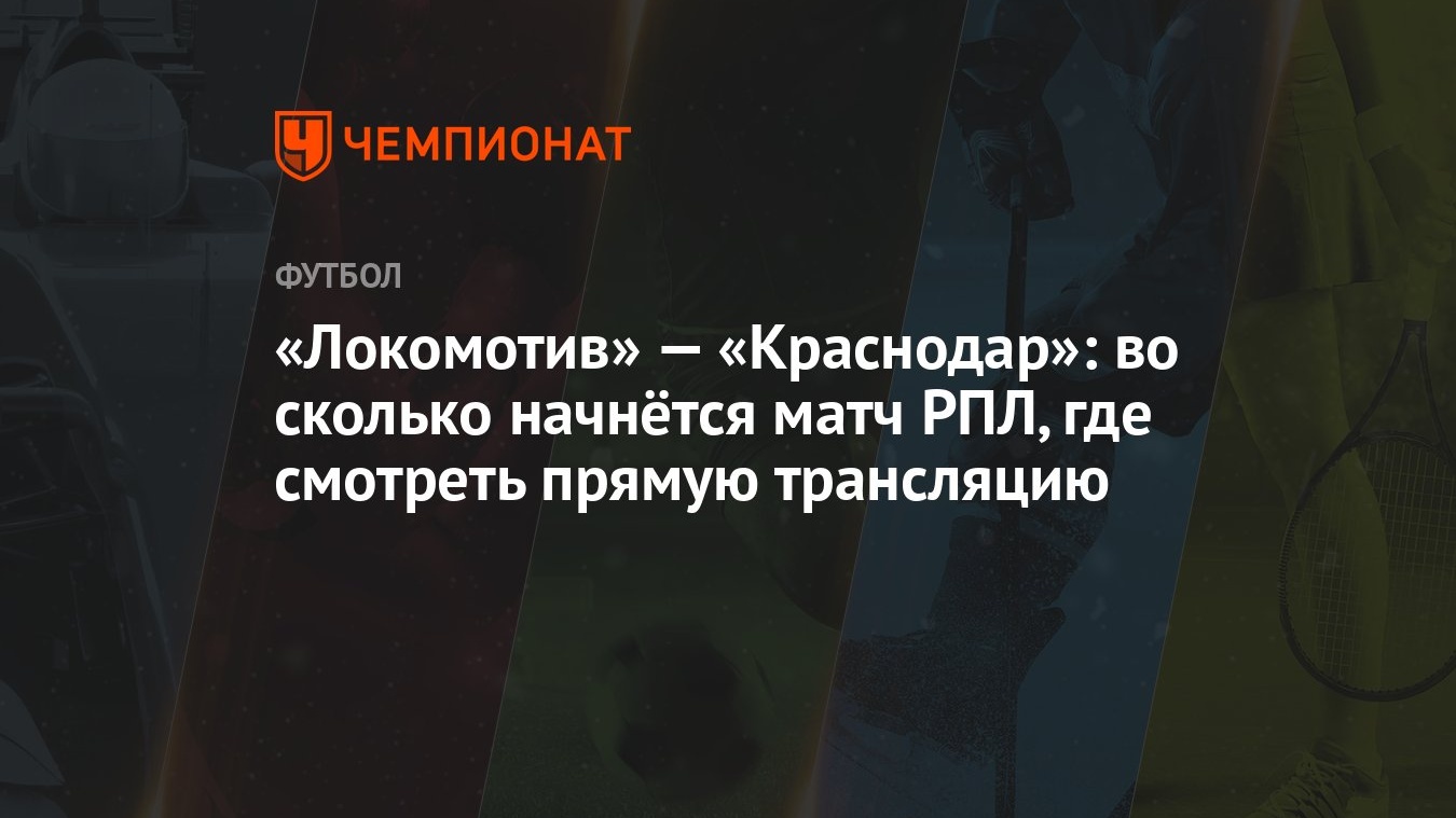 Локомотив» — «Краснодар»: во сколько начнётся матч РПЛ, где смотреть прямую  трансляцию - Чемпионат