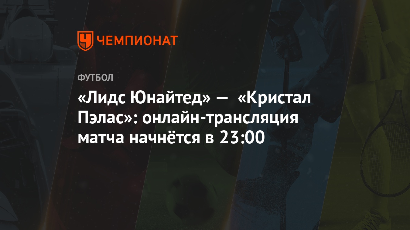 Лидс Юнайтед» — «Кристал Пэлас»: онлайн-трансляция матча начнётся в 23:00 -  Чемпионат