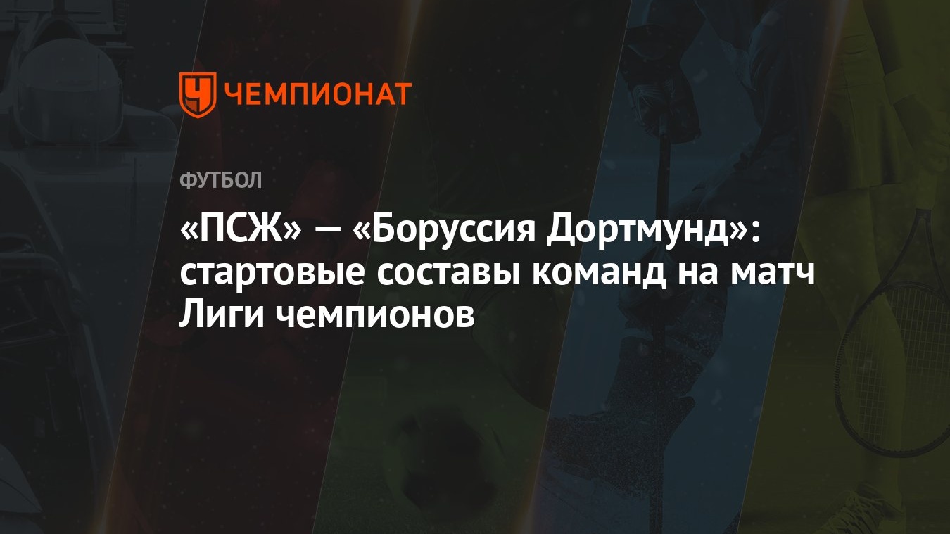 ПСЖ» — «Боруссия Дортмунд»: стартовые составы команд на матч Лиги чемпионов  - Чемпионат