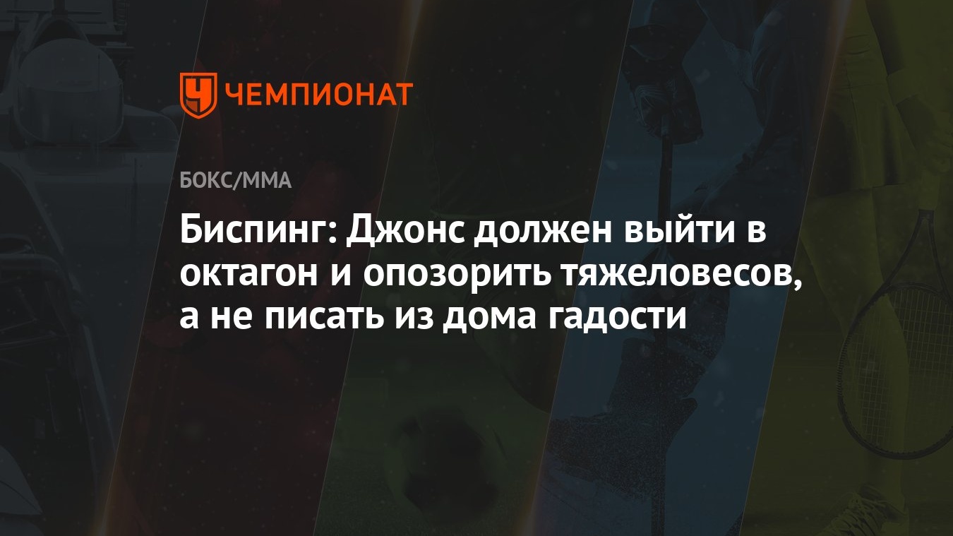 Биспинг: Джонс должен выйти в октагон и опозорить тяжеловесов, а не писать  из дома гадости - Чемпионат