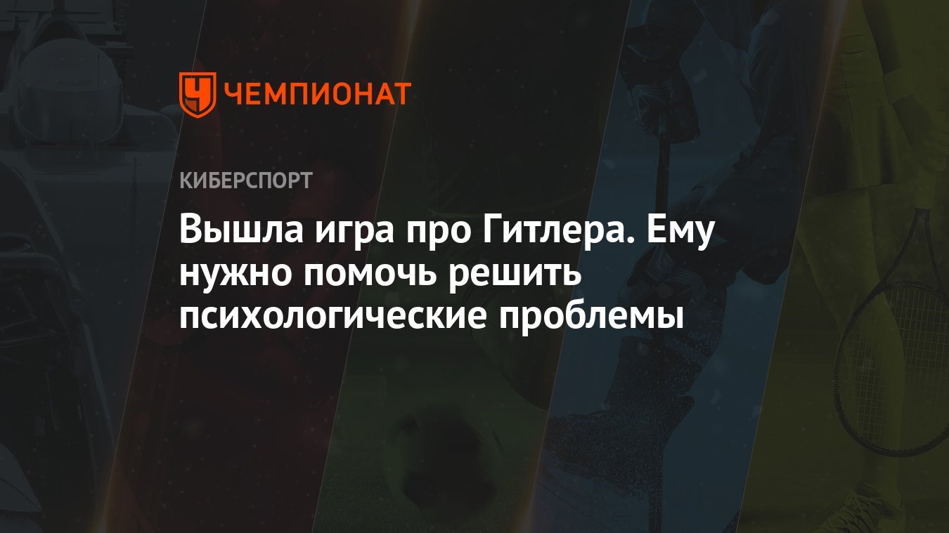 Вышла игра про Гитлера. Ему нужно помочь решить психологические проблемы -  Чемпионат