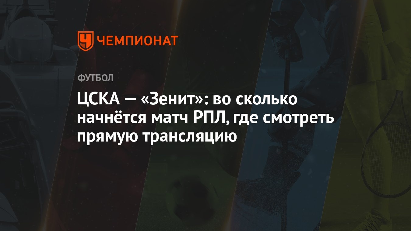 ЦСКА — «Зенит»: во сколько начнётся матч РПЛ, где смотреть прямую  трансляцию - Чемпионат