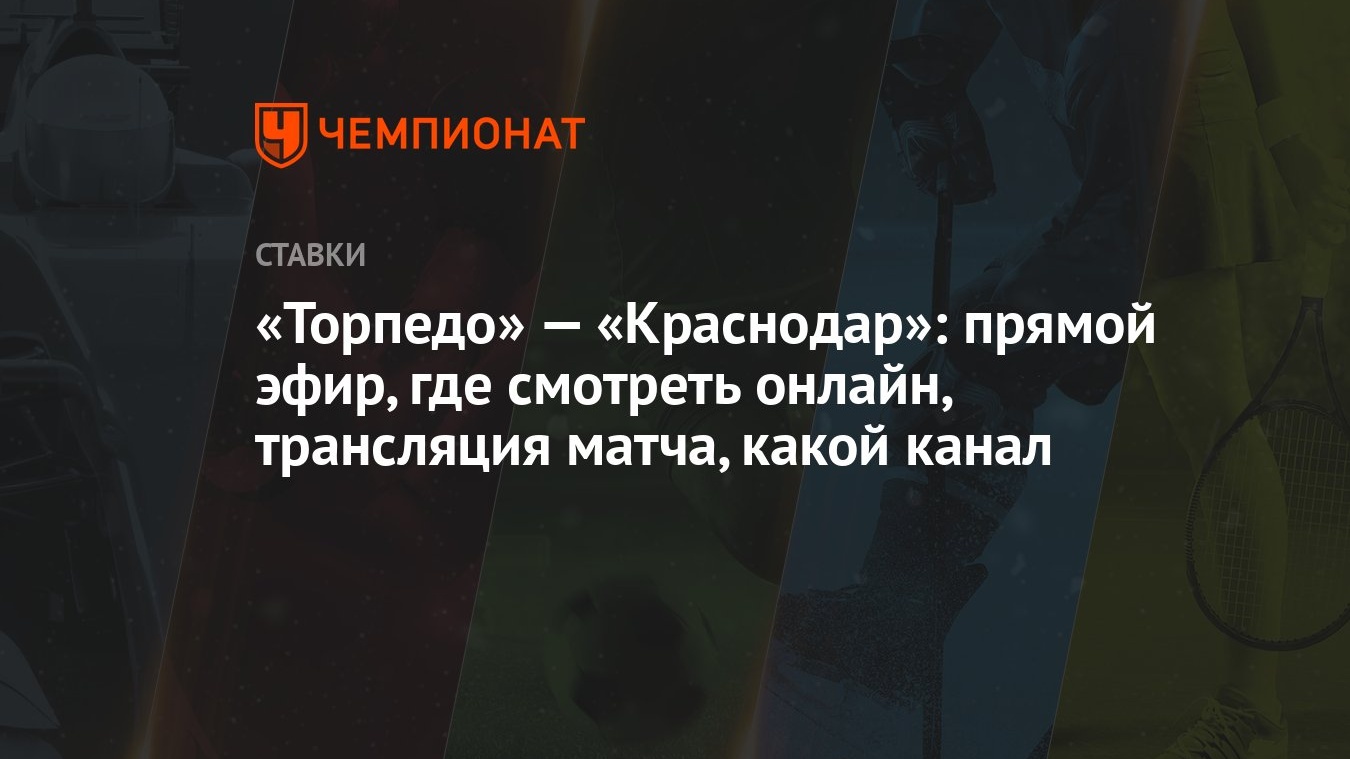 Торпедо» — «Краснодар»: прямой эфир, где смотреть онлайн, трансляция матча,  какой канал - Чемпионат