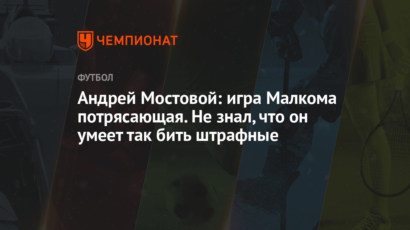 Андрей Мостовой: игра Малкома потрясающая. Не знал, что он умеет так бить  штрафные - Чемпионат