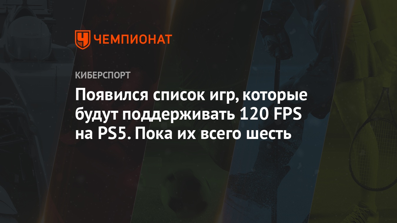 Появился список игр, которые будут поддерживать 120 FPS на PS5. Пока их  всего шесть - Чемпионат