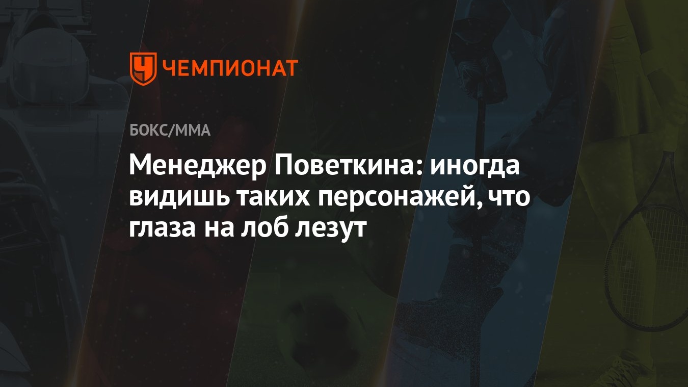 Менеджер Поветкина: иногда видишь таких персонажей, что глаза на лоб лезут  - Чемпионат