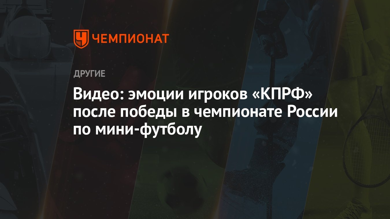 Видео: эмоции игроков «КПРФ» после победы в чемпионате России по  мини-футболу - Чемпионат