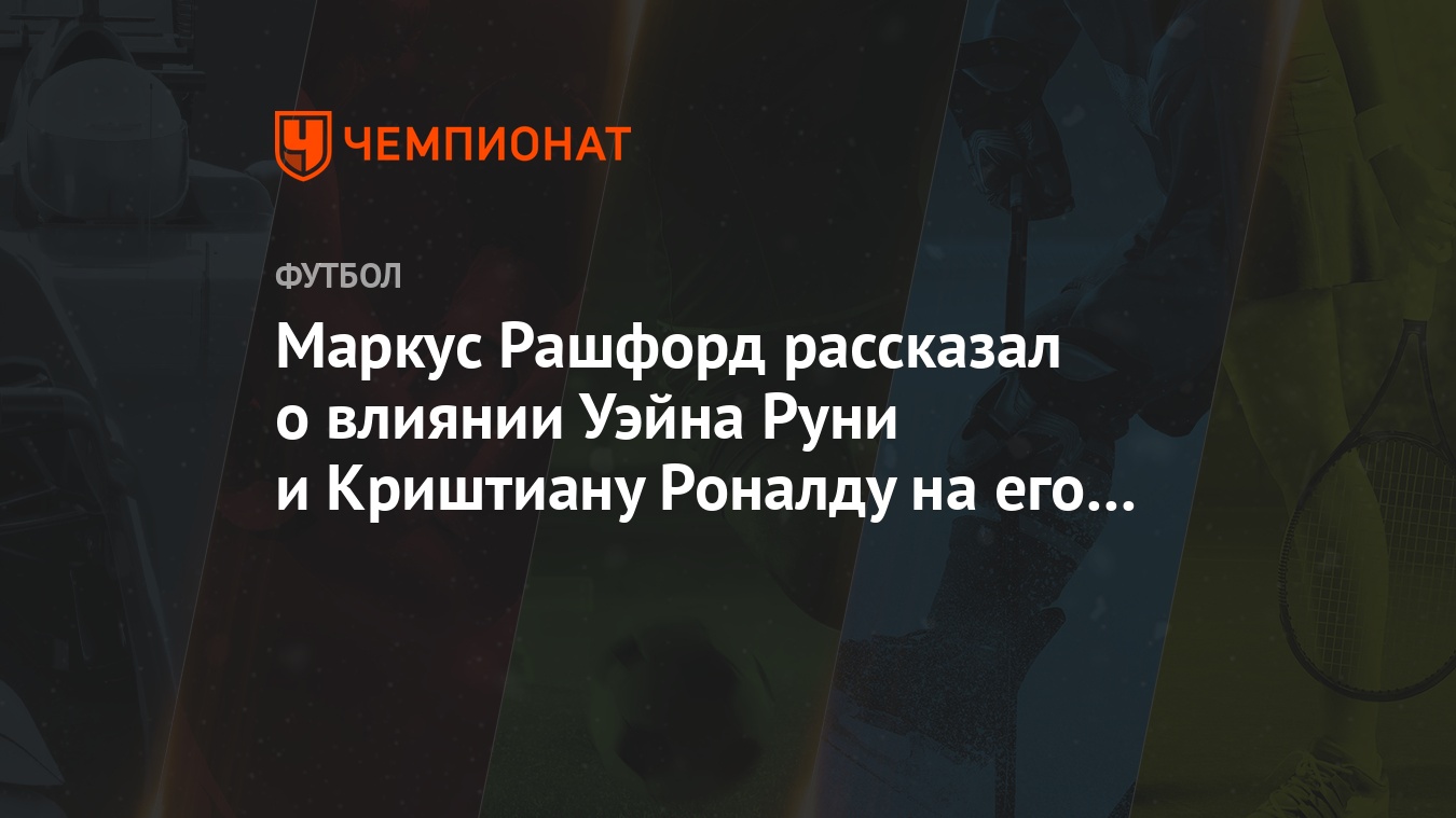 Маркус Рашфорд рассказал о влиянии Уэйна Руни и Криштиану Роналду на его  игру - Чемпионат