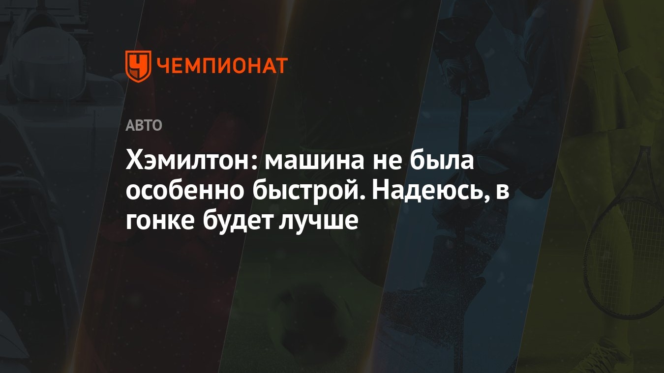 Хэмилтон: машина не была особенно быстрой. Надеюсь, в гонке будет лучше -  Чемпионат