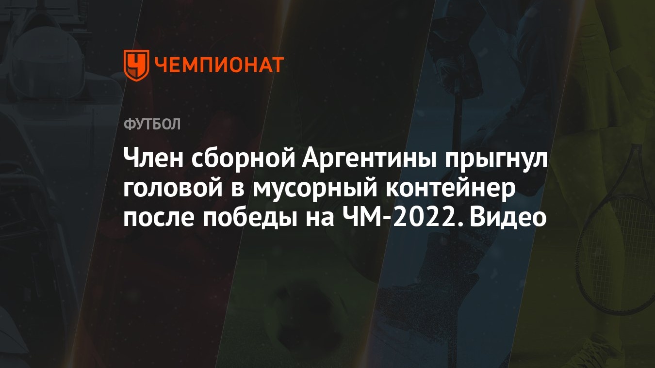 Член сборной Аргентины прыгнул головой в мусорный контейнер после победы на  ЧМ-2022. Видео