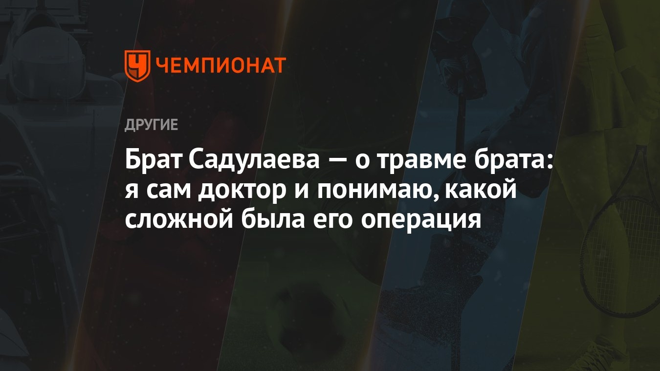 Брат Садулаева — о травме брата: я сам доктор и понимаю, какой сложной была  его операция - Чемпионат