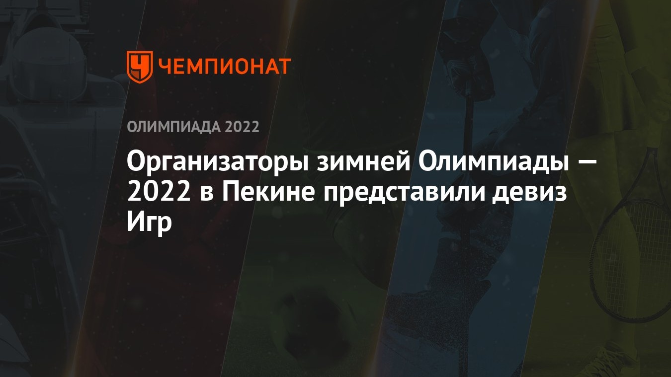 Организаторы зимней Олимпиады — 2022 в Пекине представили девиз Игр -  Чемпионат